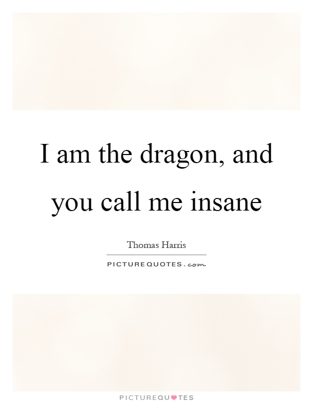 I am the dragon, and you call me insane Picture Quote #1