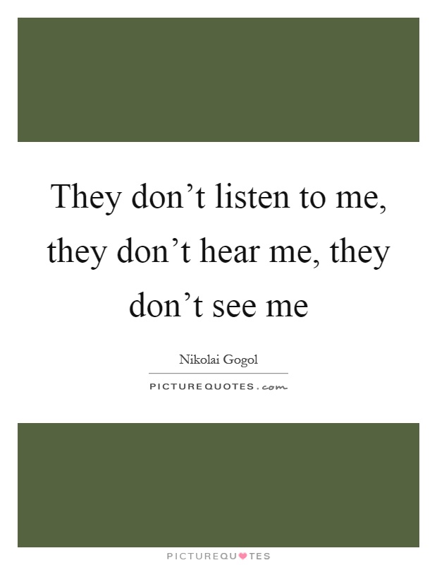 They don’t listen to me, they don’t hear me, they don’t see me Picture Quote #1