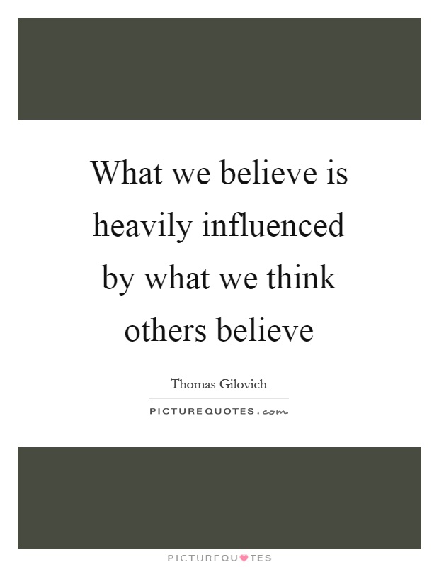 What we believe is heavily influenced by what we think others believe Picture Quote #1
