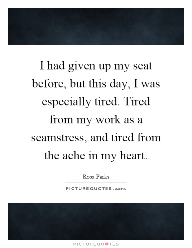 I had given up my seat before, but this day, I was especially tired. Tired from my work as a seamstress, and tired from the ache in my heart Picture Quote #1