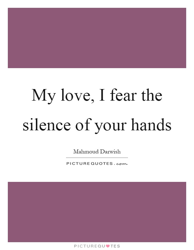 My love, I fear the silence of your hands Picture Quote #1