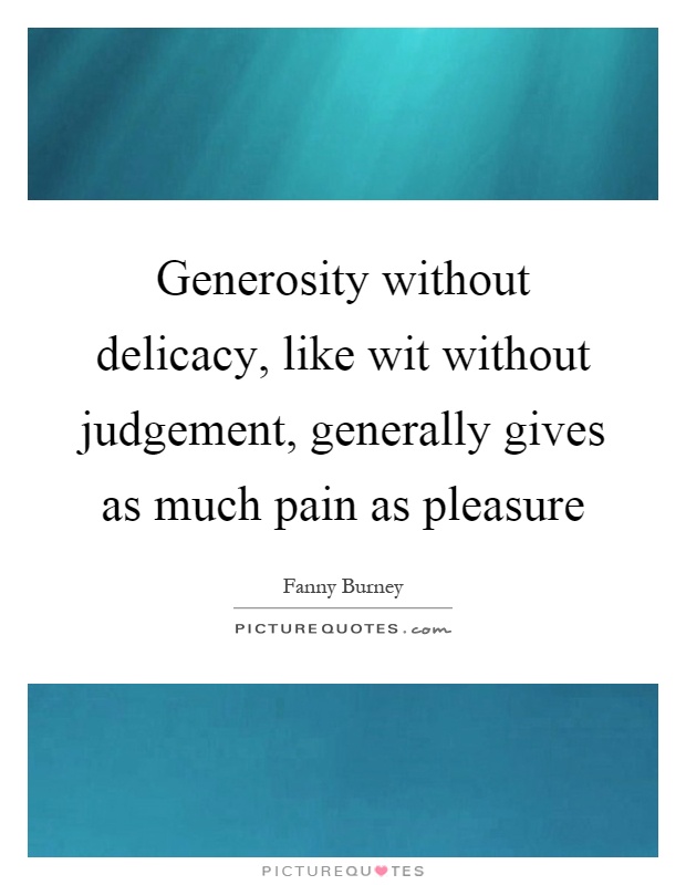 Generosity without delicacy, like wit without judgement, generally gives as much pain as pleasure Picture Quote #1