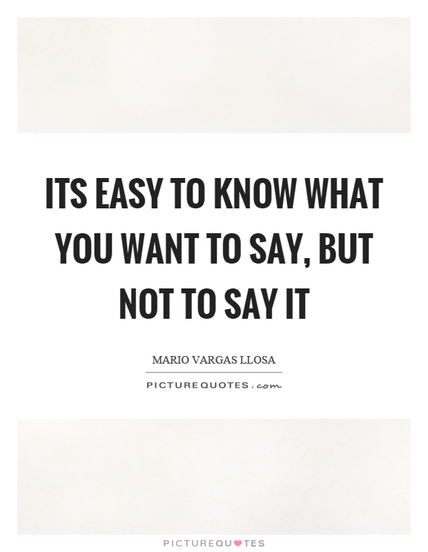 Its easy to know what you want to say, but not to say it Picture Quote #1