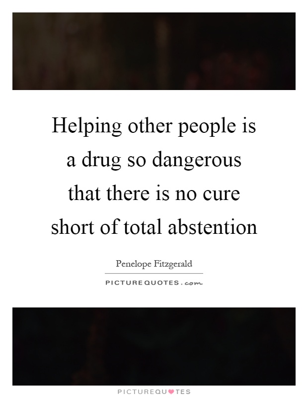Helping other people is a drug so dangerous that there is no cure short of total abstention Picture Quote #1