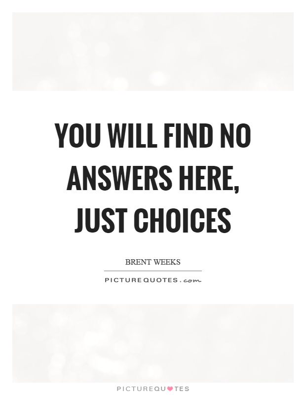 You will find no answers here, just choices Picture Quote #1