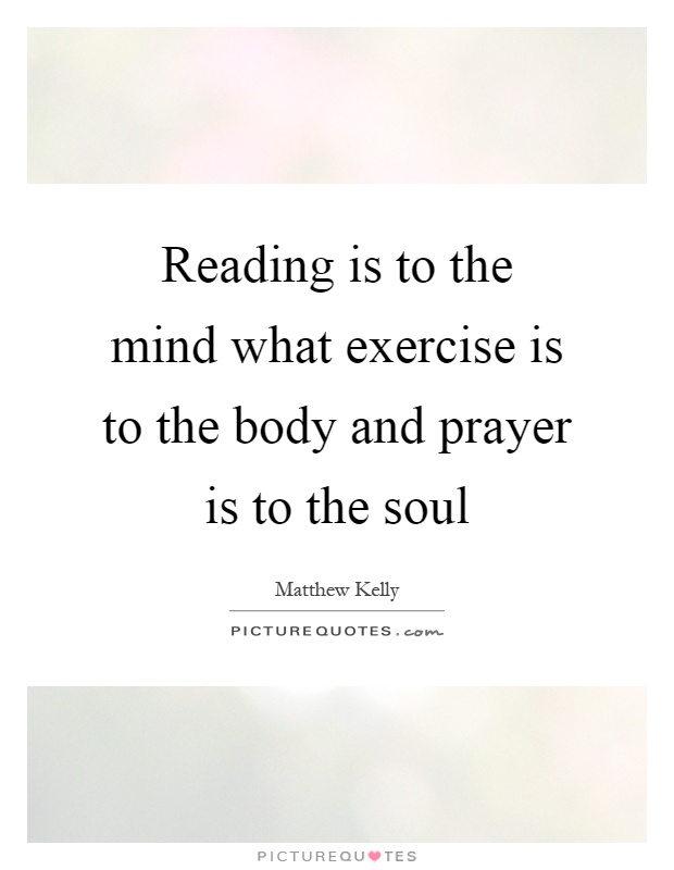 Reading is to the mind what exercise is to the body and prayer is to the soul Picture Quote #1