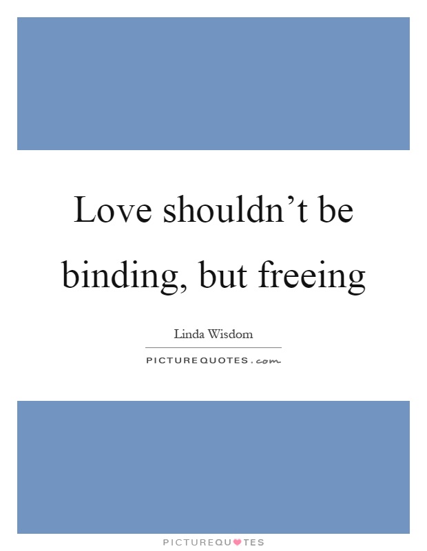 Love shouldn’t be binding, but freeing Picture Quote #1