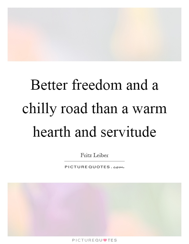 Better freedom and a chilly road than a warm hearth and servitude Picture Quote #1
