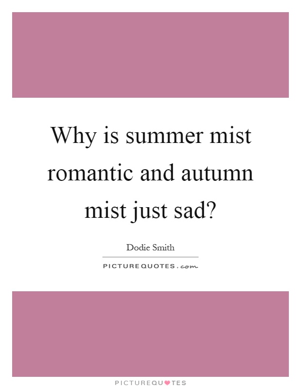Why is summer mist romantic and autumn mist just sad? Picture Quote #1