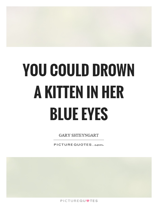 You could drown a kitten in her blue eyes Picture Quote #1