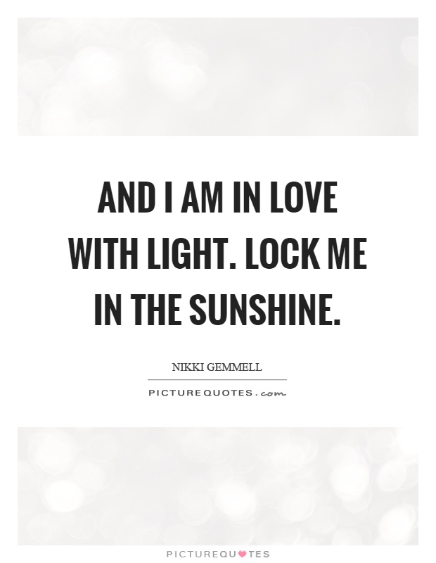 And I am in love with light. Lock me in the sunshine Picture Quote #1