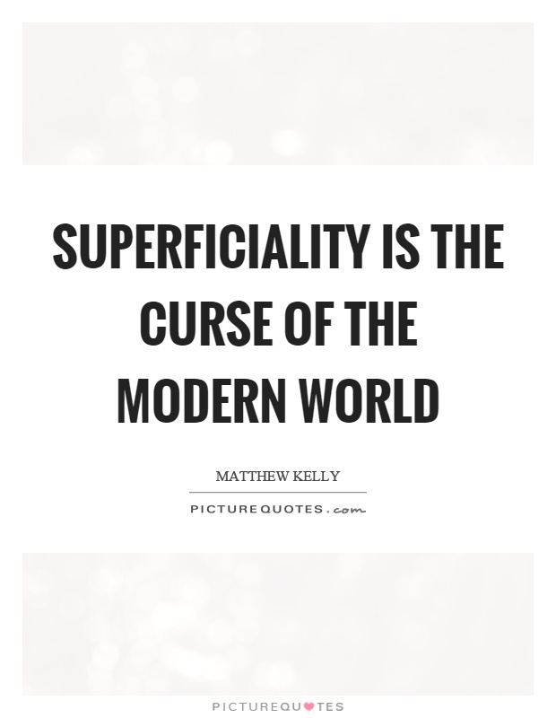 Superficiality is the curse of the modern world Picture Quote #1