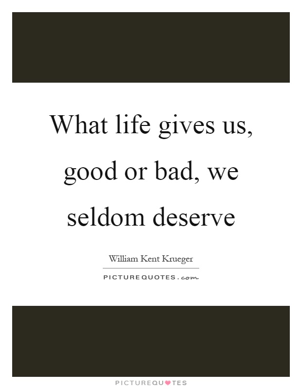 What life gives us, good or bad, we seldom deserve Picture Quote #1