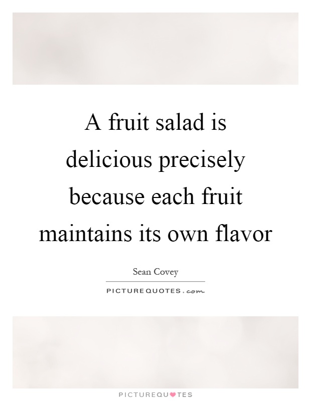 A fruit salad is delicious precisely because each fruit maintains its own flavor Picture Quote #1
