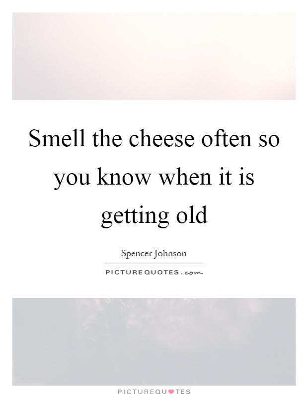Smell the cheese often so you know when it is getting old Picture Quote #1