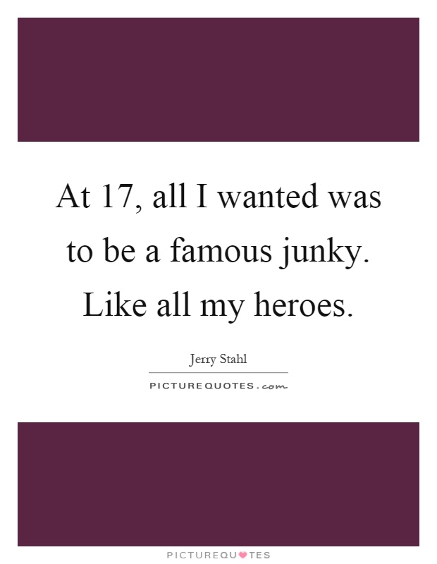 At 17, all I wanted was to be a famous junky. Like all my heroes Picture Quote #1