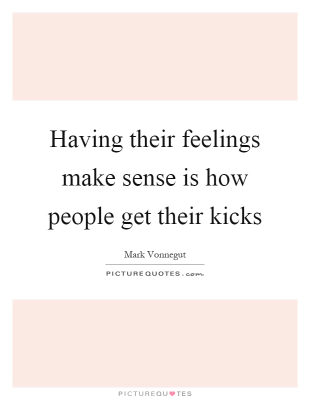 Having their feelings make sense is how people get their kicks Picture Quote #1