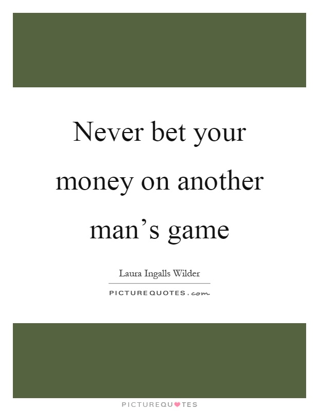 Never bet your money on another man’s game Picture Quote #1