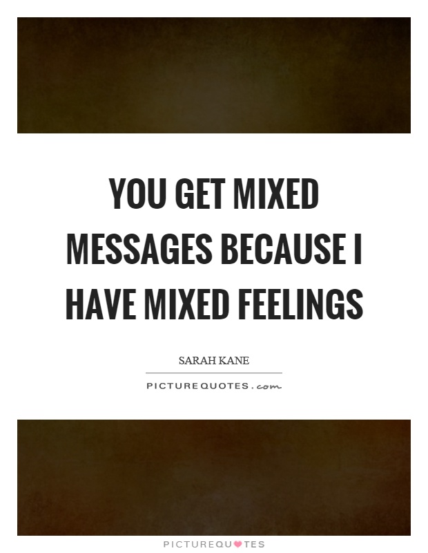 You get mixed messages because I have mixed feelings Picture Quote #1