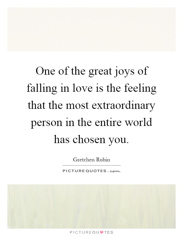 One of the great joys of falling in love is the feeling that the most extraordinary person in the entire world has chosen you Picture Quote #1