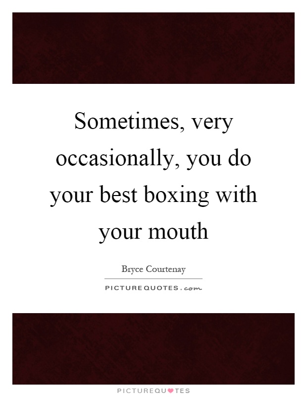 Sometimes, very occasionally, you do your best boxing with your mouth Picture Quote #1