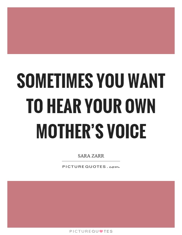 Sometimes you want to hear your own mother’s voice Picture Quote #1