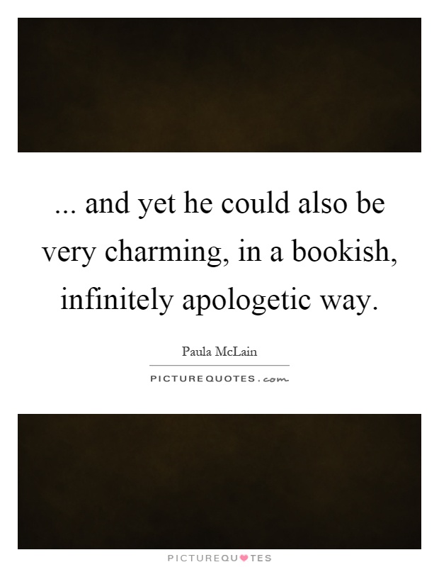 ... and yet he could also be very charming, in a bookish, infinitely apologetic way Picture Quote #1