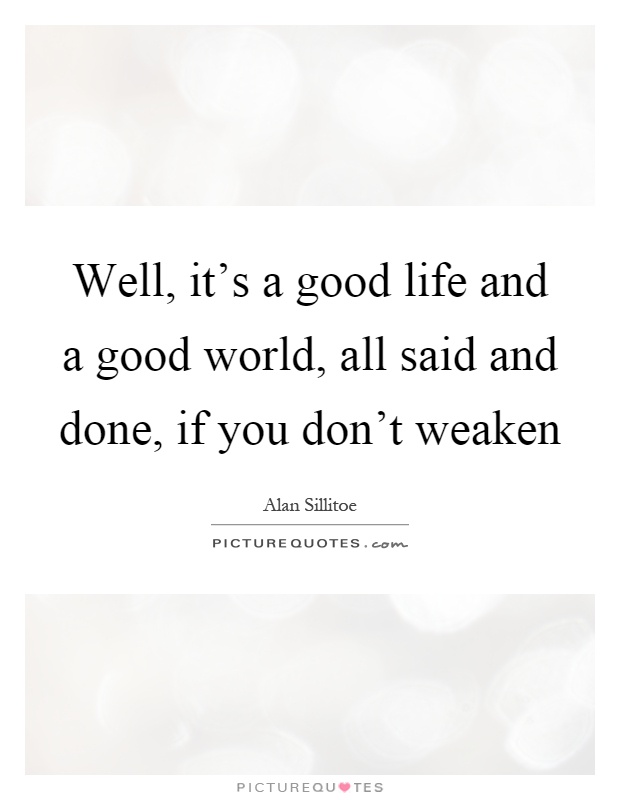Well, it's a good life and a good world, all said and done, if you don't weaken Picture Quote #1
