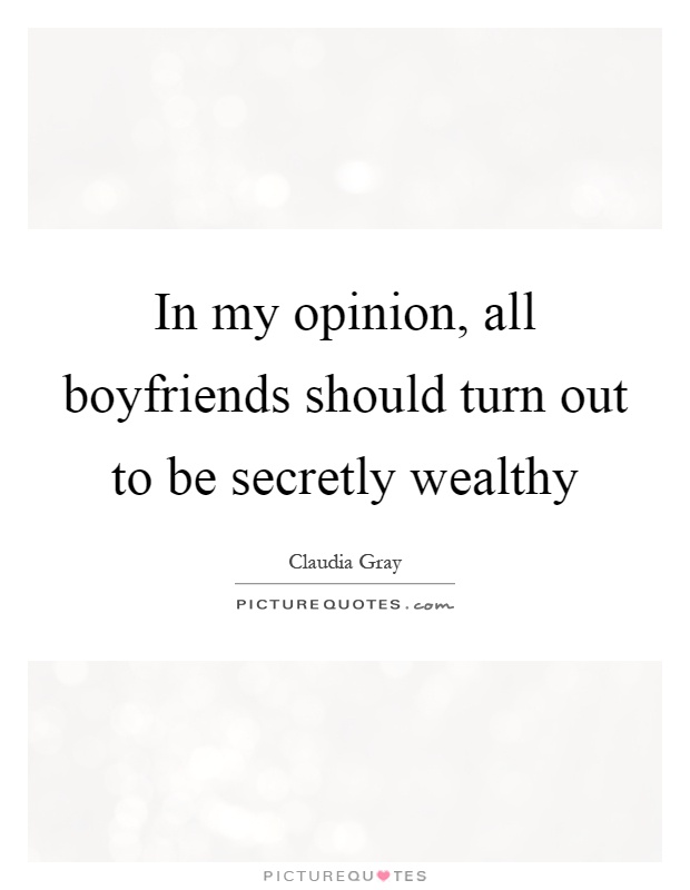 In my opinion, all boyfriends should turn out to be secretly wealthy Picture Quote #1