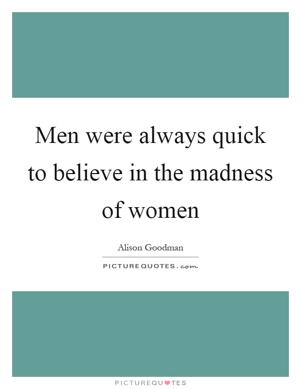 Men were always quick to believe in the madness of women Picture Quote #1