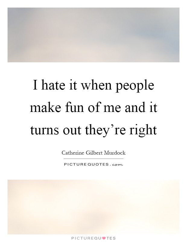 I hate it when people make fun of me and it turns out they’re right Picture Quote #1