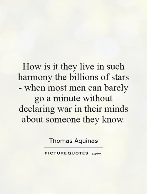 How is it they live in such harmony the billions of stars - when most men can barely go a minute without declaring war in their minds about someone they know Picture Quote #1