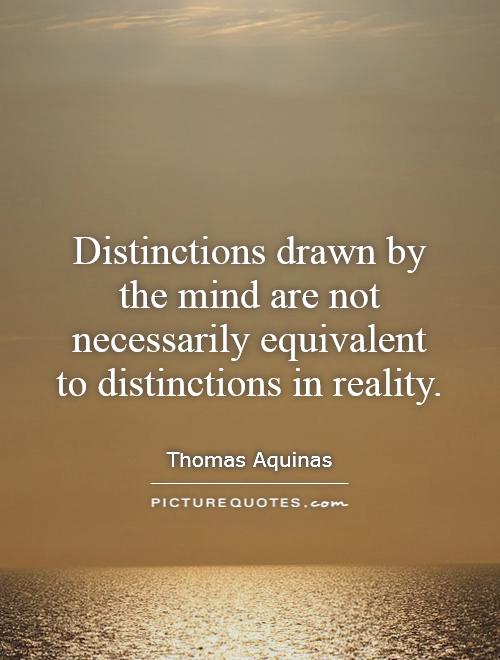 Distinctions drawn by the mind are not necessarily equivalent to distinctions in reality Picture Quote #1