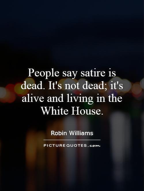 People say satire is dead. It's not dead; it's alive and living in the White House Picture Quote #1