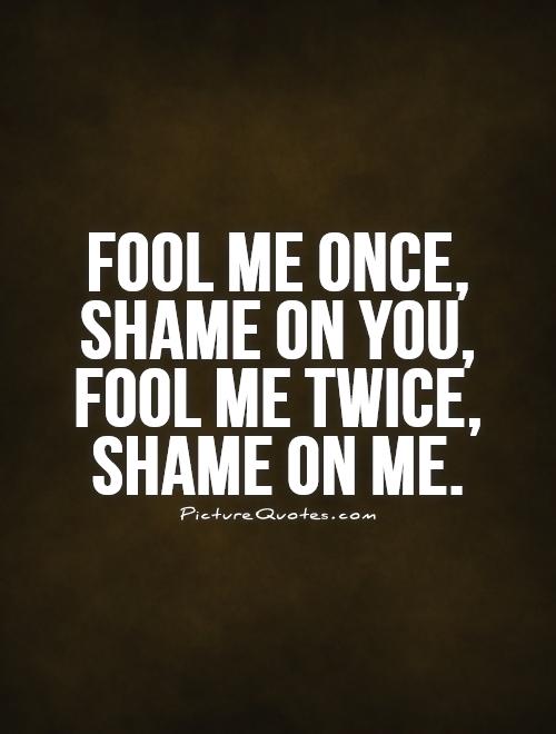 Fool me once, shame on you, fool me twice, shame on me Picture Quote #1