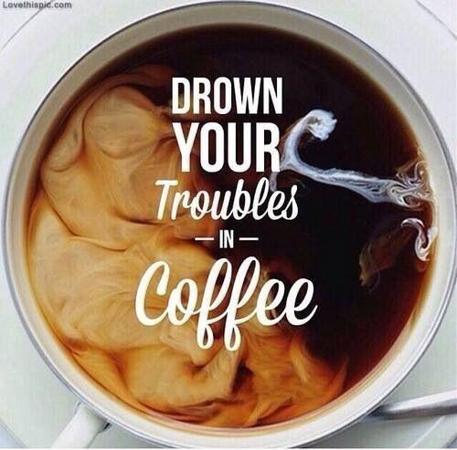Drown your troubles in coffee Picture Quote #1