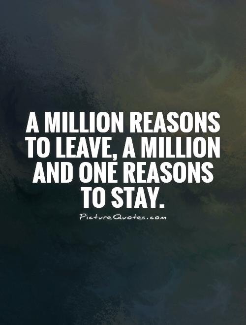 A million reasons to leave, a million and one reasons to stay Picture Quote #1