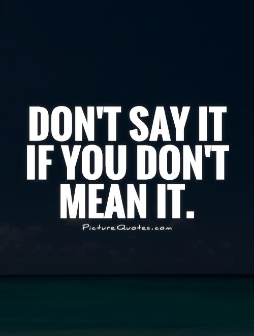Don't say it if you don't mean it Picture Quote #1