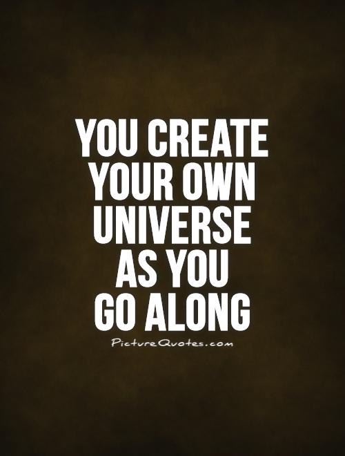 You create your own universe  as you  go along Picture Quote #1