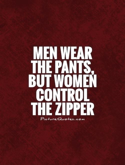 Men wear the pants, but women control the zipper Picture Quote #1
