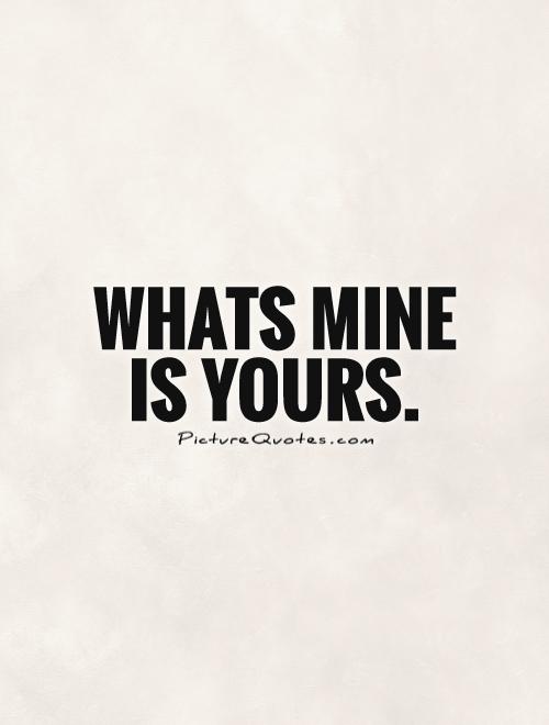 Whats mine is yours Picture Quote #1