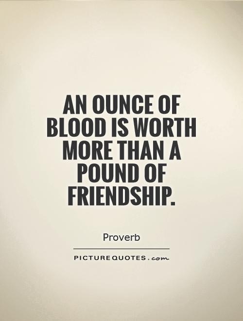 An ounce of blood is worth more than a pound of friendship Picture Quote #1