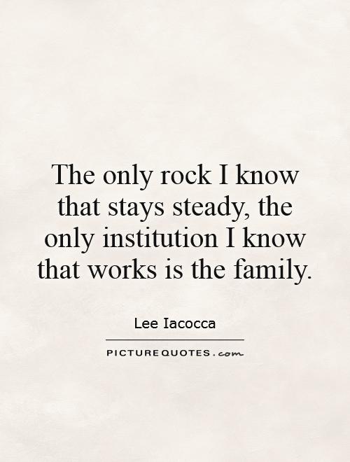 The only rock I know that stays steady, the only institution I know that works is the family Picture Quote #1