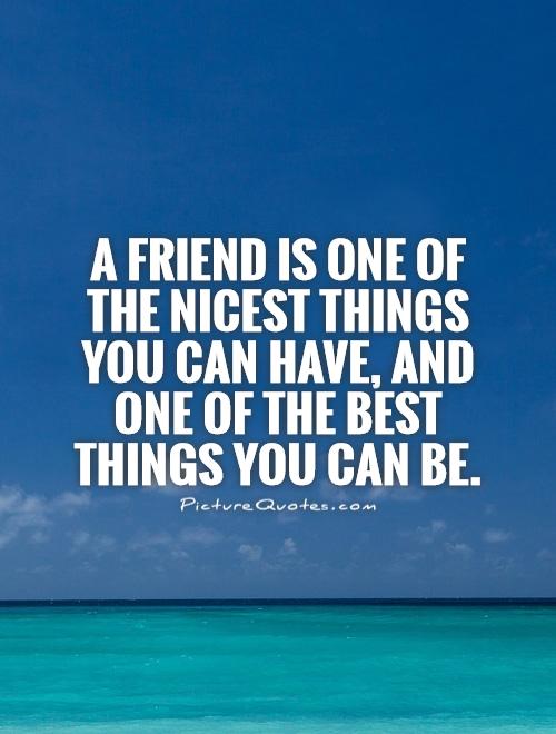 A friend is one of the nicest things you can have, and one of the best things you can be Picture Quote #1