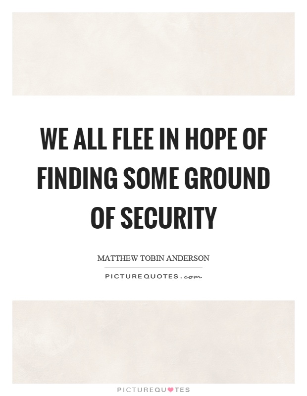 We all flee in hope of finding some ground of security Picture Quote #1