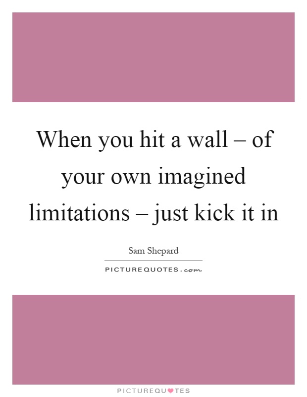 When you hit a wall – of your own imagined limitations – just kick it in Picture Quote #1