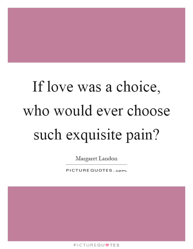 If love was a choice, who would ever choose such exquisite pain? Picture Quote #1