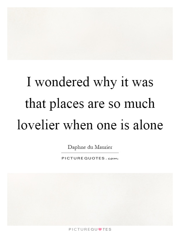 I wondered why it was that places are so much lovelier when one is alone Picture Quote #1