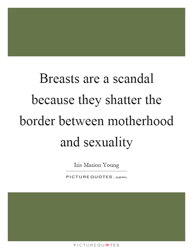 Breasts are a scandal because they shatter the border between motherhood and sexuality Picture Quote #1