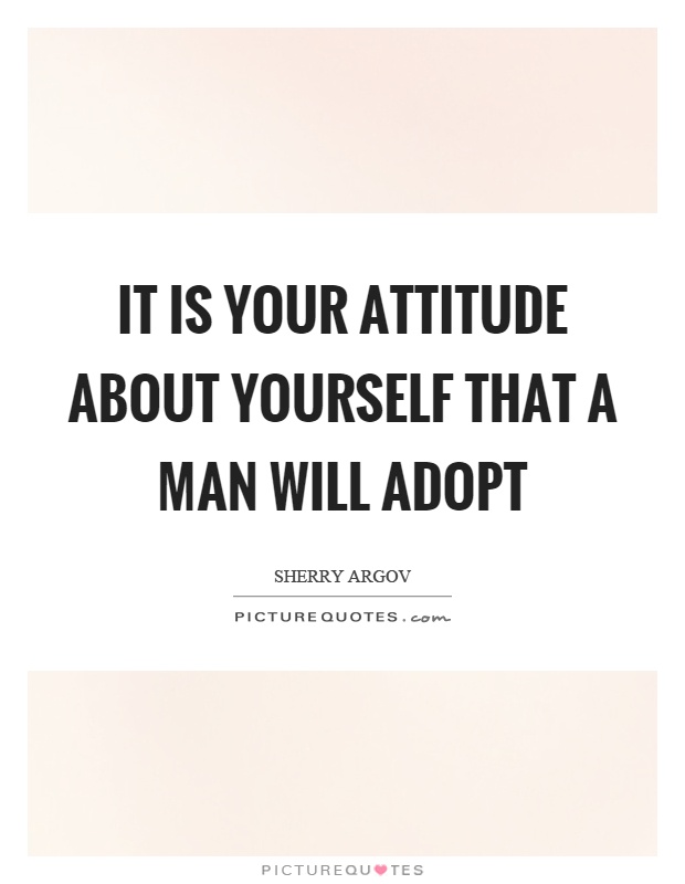 It is your attitude about yourself that a man will adopt Picture Quote #1
